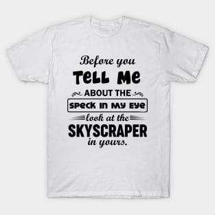 Before You Tell Me About The Speck IN My Eye... T-Shirt